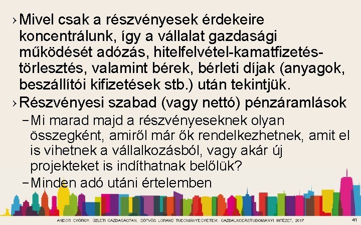 › Mivel csak a részvényesek érdekeire koncentrálunk, így a vállalat gazdasági működését adózás, hitelfelvétel-kamatfizetéstörlesztés,