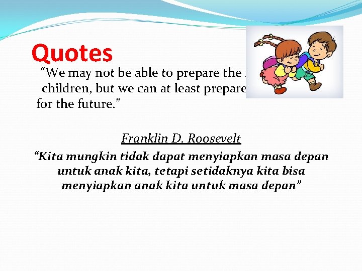 Quotes “We may not be able to prepare the future for our children, but