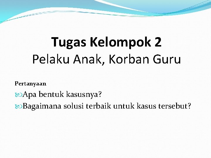 Tugas Kelompok 2 Pelaku Anak, Korban Guru Pertanyaan Apa bentuk kasusnya? Bagaimana solusi terbaik