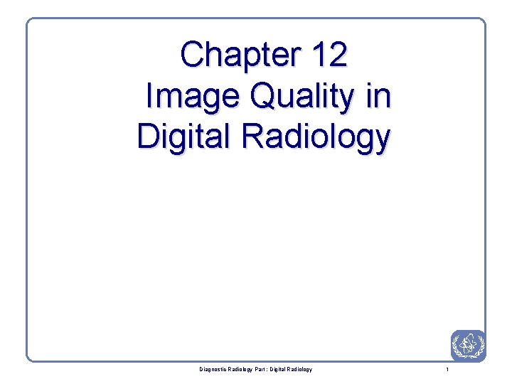 Chapter 12 Image Quality in Digital Radiology Diagnostic Radiology Part : Digital Radiology 1