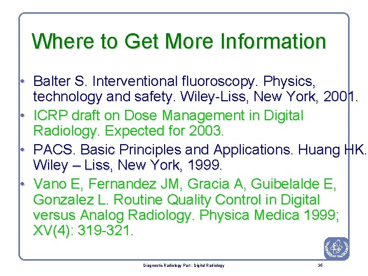 Where to Get More Information • Balter S. Interventional fluoroscopy. Physics, technology and safety.