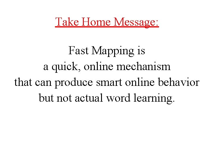 Take Home Message: Fast Mapping is a quick, online mechanism that can produce smart Take Home Message: Fast Mapping is a quick, online mechanism that can produce smart