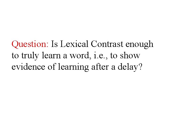 Question: Is Lexical Contrast enough to truly learn a word, i. e. , to Question: Is Lexical Contrast enough to truly learn a word, i. e. , to