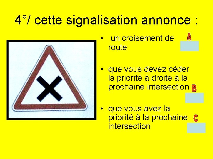 4°/ cette signalisation annonce : • un croisement de route • que vous devez
