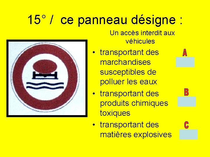 15° / ce panneau désigne : Un accès interdit aux véhicules • transportant des