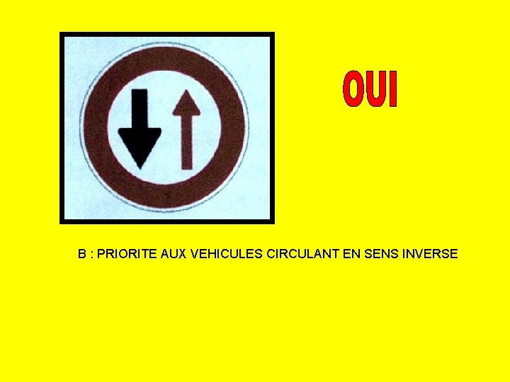 B : PRIORITE AUX VEHICULES CIRCULANT EN SENS INVERSE 