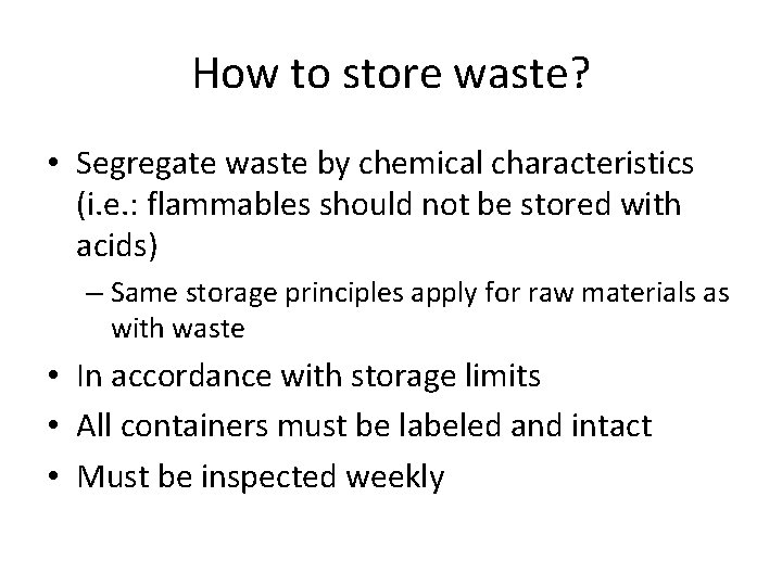 How to store waste? • Segregate waste by chemical characteristics (i. e. : flammables