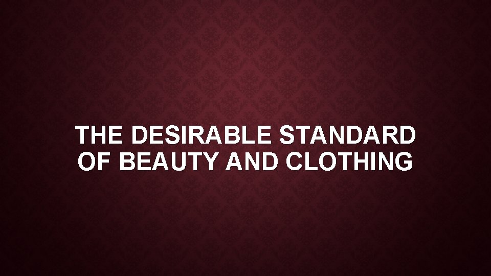 THE DESIRABLE STANDARD OF BEAUTY AND CLOTHING 