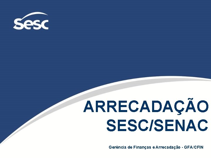ARRECADAÇÃO SESC/SENAC Gerência de Finanças e Arrecadação - GFA/CFIN 