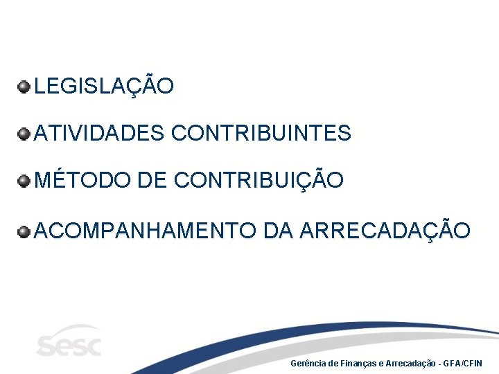 LEGISLAÇÃO ATIVIDADES CONTRIBUINTES MÉTODO DE CONTRIBUIÇÃO ACOMPANHAMENTO DA ARRECADAÇÃO Gerência de Finanças e Arrecadação