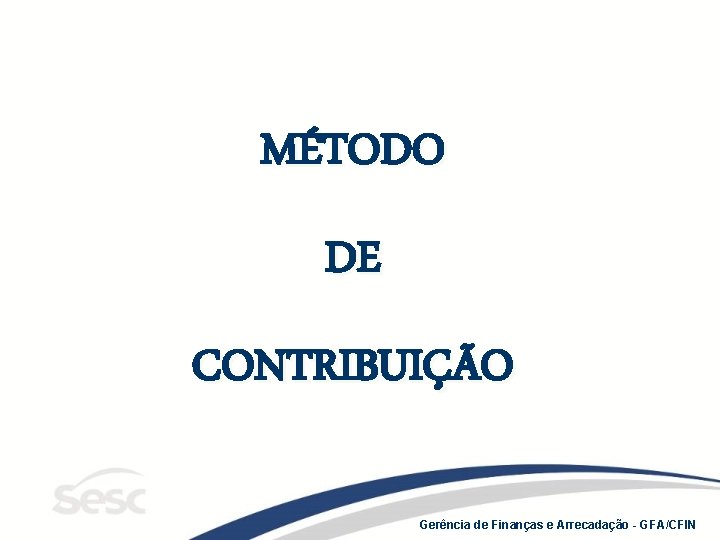 MÉTODO DE CONTRIBUIÇÃO Gerência de Finanças e Arrecadação - GFA/CFIN 