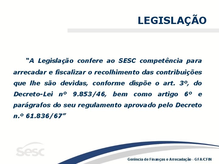 LEGISLAÇÃO “A Legislação confere ao SESC competência para arrecadar e fiscalizar o recolhimento das