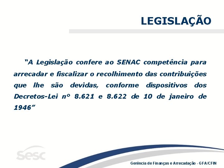 LEGISLAÇÃO “A Legislação confere ao SENAC competência para arrecadar e fiscalizar o recolhimento das