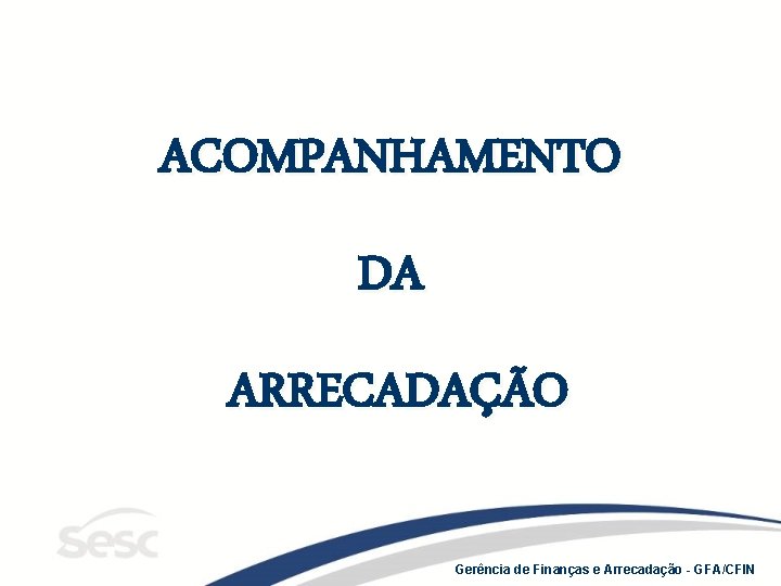 ACOMPANHAMENTO DA ARRECADAÇÃO Gerência de Finanças e Arrecadação - GFA/CFIN 