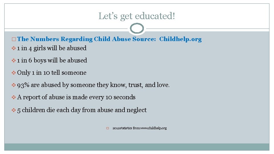 Let’s get educated! � The Numbers Regarding Child Abuse Source: Childhelp. org v 1