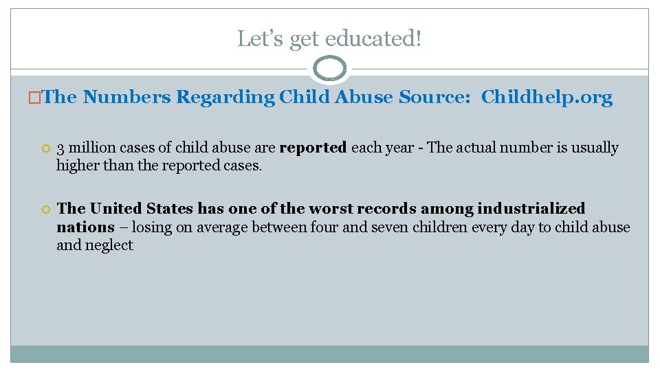 Let’s get educated! �The Numbers Regarding Child Abuse Source: Childhelp. org 3 million cases