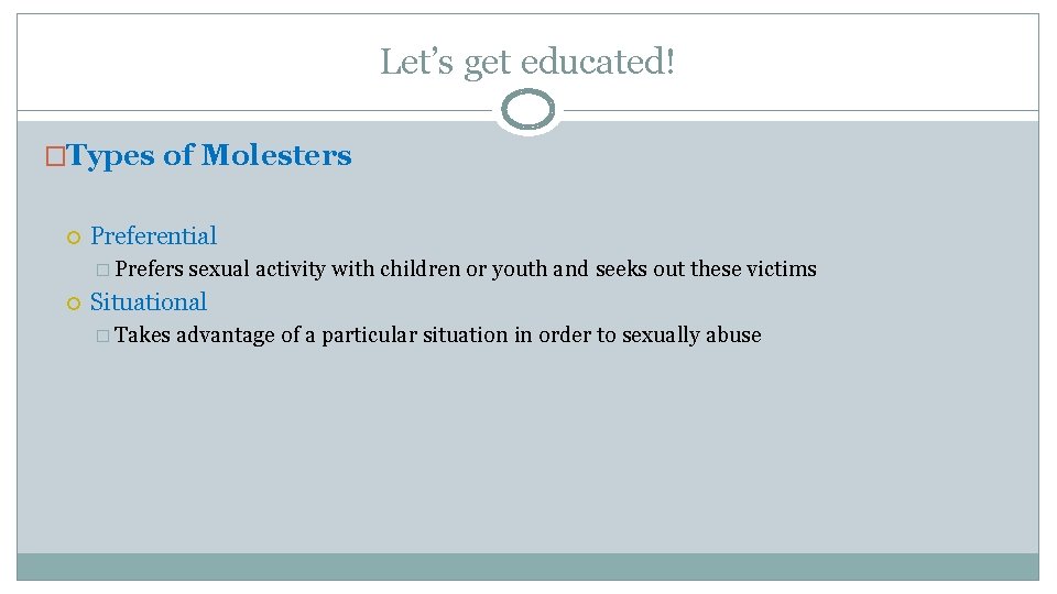 Let’s get educated! �Types of Molesters Preferential � Prefers sexual activity with children or