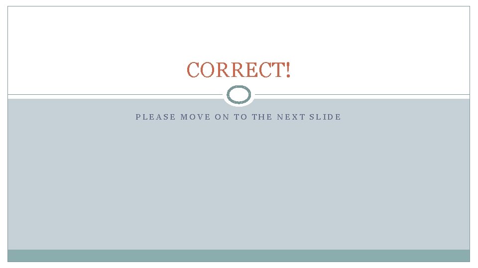 CORRECT! PLEASE MOVE ON TO THE NEXT SLIDE 