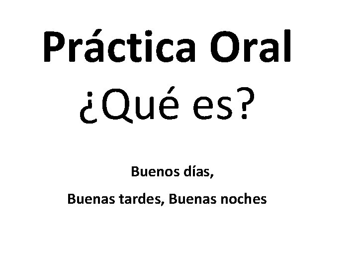 Práctica Oral ¿Qué es? Buenos días, Buenas tardes, Buenas noches 