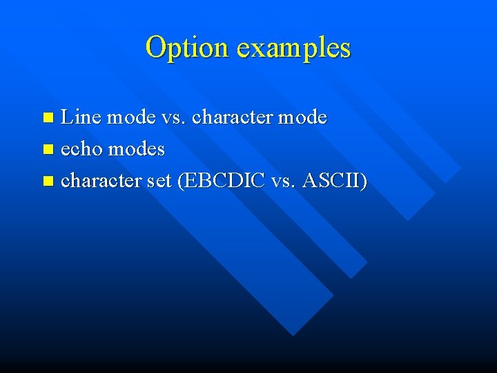 Option examples Line mode vs. character mode n echo modes n character set (EBCDIC