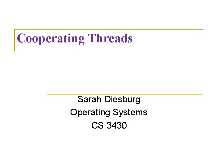 Cooperating Threads Sarah Diesburg Operating Systems CS 3430 
