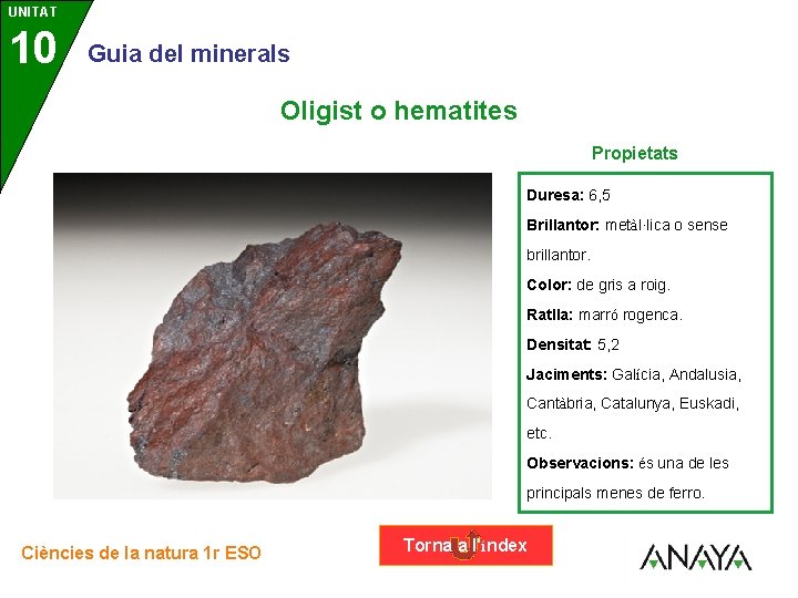 UNITAT 10 3 Guia del minerals Oligist o hematites Propietats Duresa: 6, 5 Brillantor:
