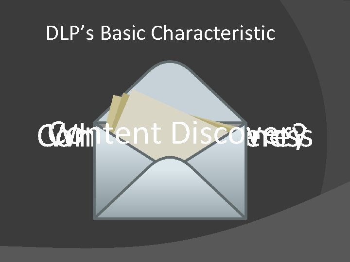 DLP’s Basic Characteristic Content Discovery Content What and Awareness Where? 