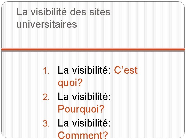 La visibilité des sites universitaires 1. La visibilité: C’est quoi? 2. La visibilité: Pourquoi?