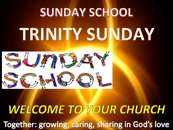 SUNDAY SCHOOL TRINITY SUNDAY WELCOME TO YOUR CHURCH 
