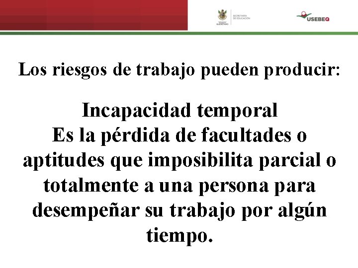 Los riesgos de trabajo pueden producir: Incapacidad temporal Es la pérdida de facultades o