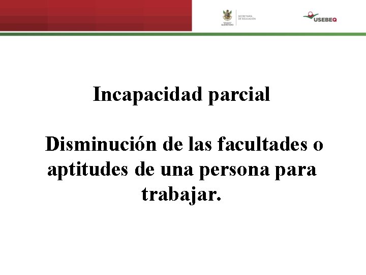 Incapacidad parcial Disminución de las facultades o aptitudes de una persona para trabajar. 