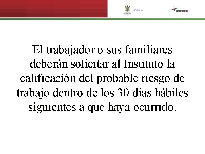 El trabajador o sus familiares deberán solicitar al Instituto la calificación del probable riesgo