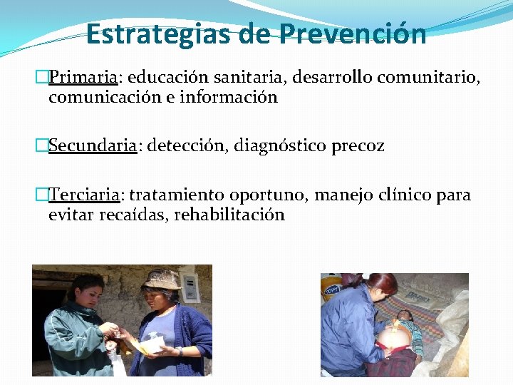 Estrategias de Prevención �Primaria: educación sanitaria, desarrollo comunitario, comunicación e información �Secundaria: detección, diagnóstico