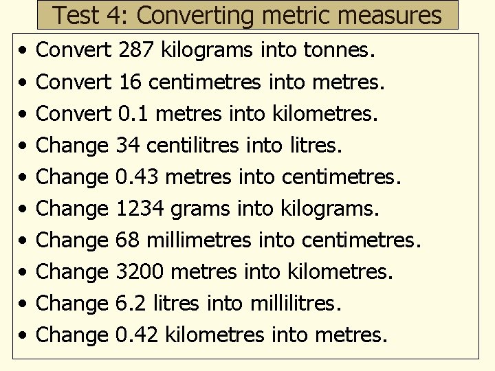 Test 4: Converting metric measures • • • Convert 287 kilograms into tonnes. Convert
