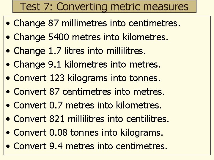 Test 7: Converting metric measures • • • Change 87 millimetres into centimetres. Change