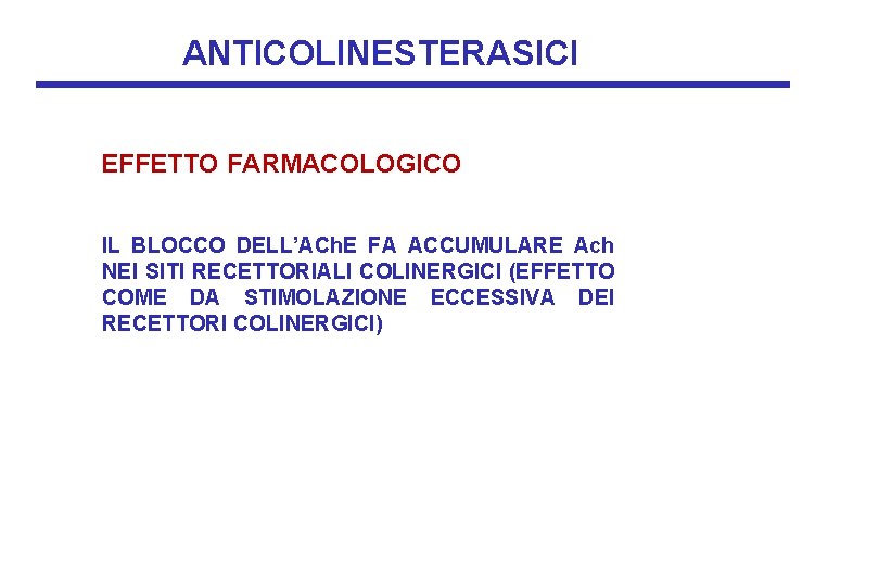 ANTICOLINESTERASICI EFFETTO FARMACOLOGICO IL BLOCCO DELL’ACh. E FA ACCUMULARE Ach NEI SITI RECETTORIALI COLINERGICI