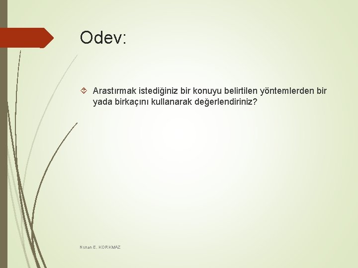 Odev: Arastırmak istediğiniz bir konuyu belirtilen yöntemlerden bir yada birkaçını kullanarak değerlendiriniz? Nuran E.