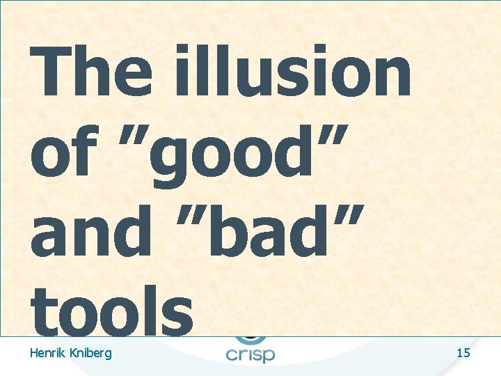 The illusion of ”good” and ”bad” tools Henrik Kniberg 15 