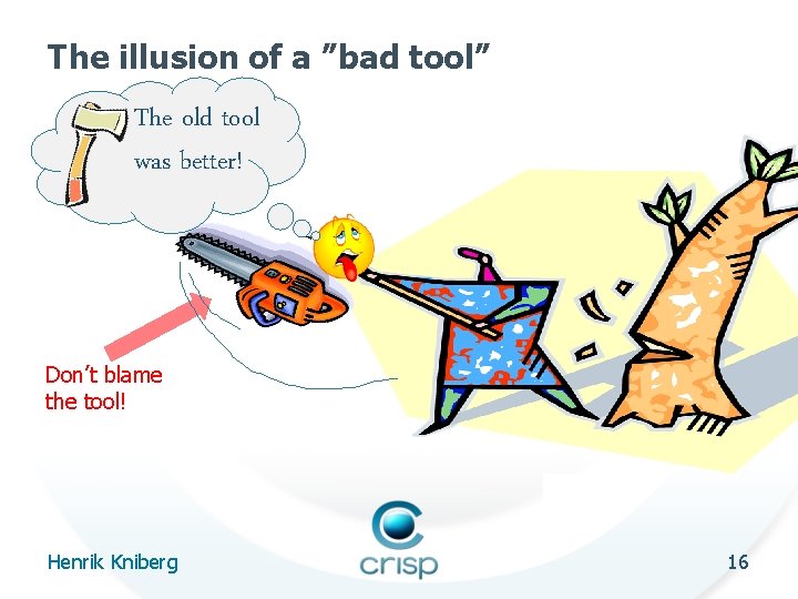 The illusion of a ”bad tool” The old tool was better! Don’t blame the