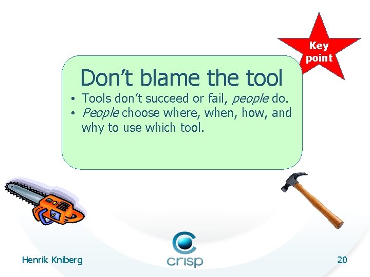 Don’t blame the tool Key point • Tools don’t succeed or fail, people do.