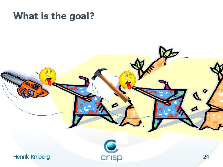 What is the goal? 24 Henrik Kniberg 24 