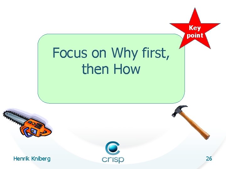 Key point Focus on Why first, then How Henrik Kniberg 26 