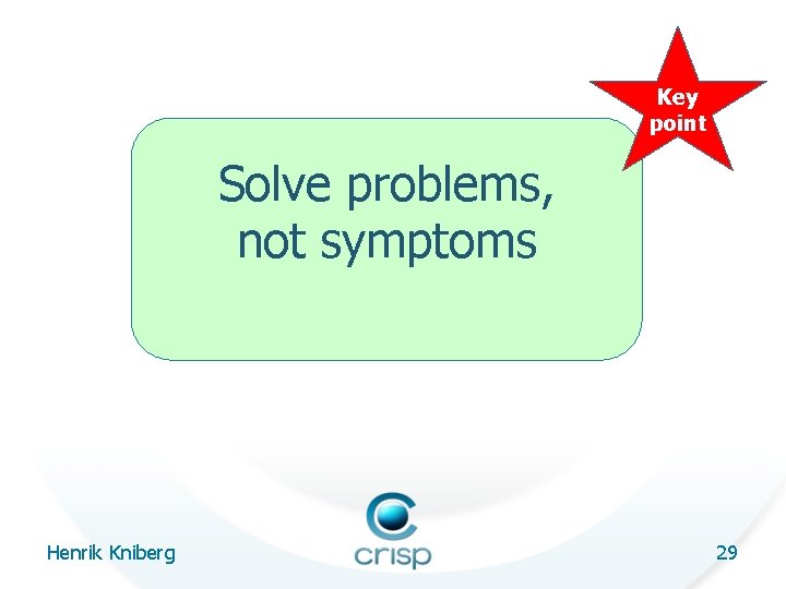 Key point Solve problems, not symptoms Henrik Kniberg 29 