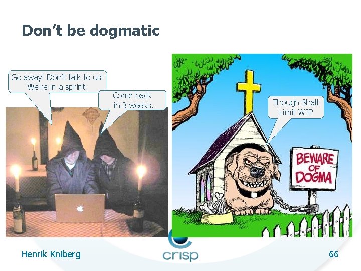 Don’t be dogmatic Go away! Don’t talk to us! We’re in a sprint. Henrik