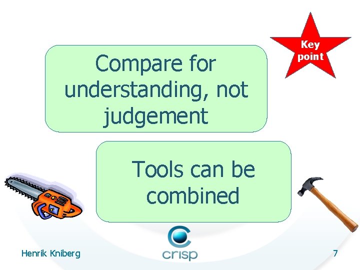 Compare for understanding, not judgement Key point Tools can be combined Henrik Kniberg 7