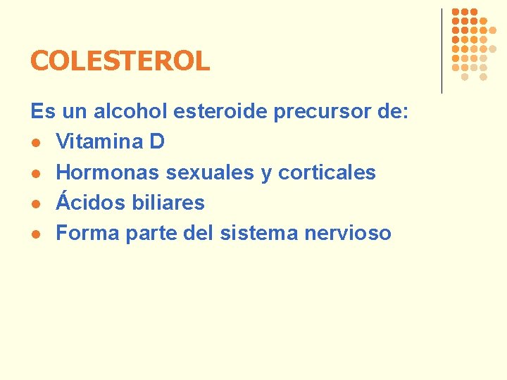COLESTEROL Es un alcohol esteroide precursor de: l Vitamina D l Hormonas sexuales y