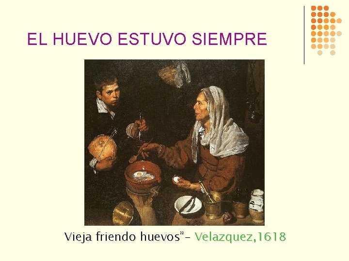 EL HUEVO ESTUVO SIEMPRE Vieja friendo huevos”- Velazquez, 1618 