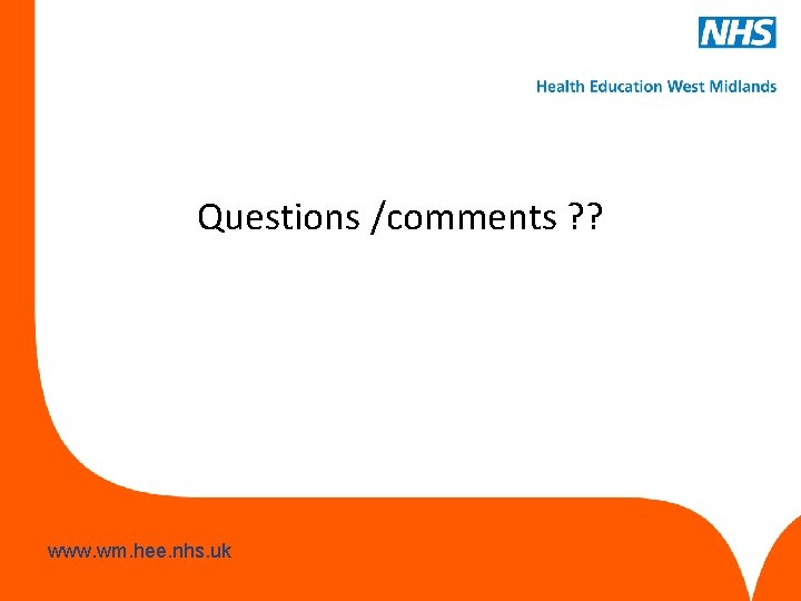 Questions /comments ? ? www. hee. nhs. uk www. wm. hee. nhs. uk Questions /comments ? ? www. hee. nhs. uk www. wm. hee. nhs. uk