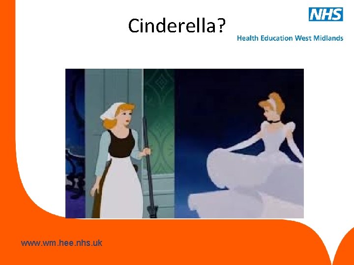 Cinderella? www. hee. nhs. uk www. wm. hee. nhs. uk Cinderella? www. hee. nhs. uk www. wm. hee. nhs. uk
