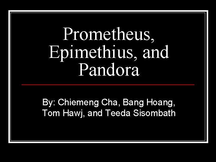 Prometheus, Epimethius, and Pandora By: Chiemeng Cha, Bang Hoang, Tom Hawj, and Teeda Sisombath